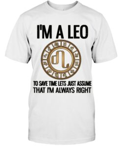 I'm A Leo To Save Time Lets Just Assume Zodiac Shirt