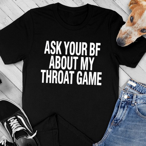 Ask Your Bf About My Throat Game Shirt
