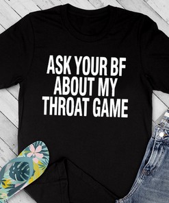 Ask Your Bf About My Throat Game Shirt