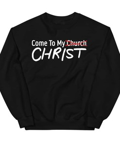 Come To My Christ Not Church Shirt