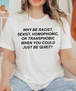 Why Be Racist Sexist Homophobic Shirt