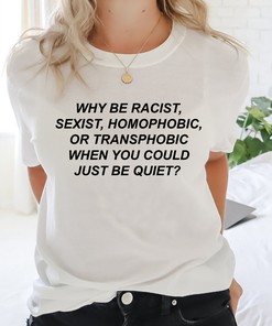 Why Be Racist Sexist Homophobic Shirt