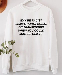 Why Be Racist Sexist Homophobic Shirt