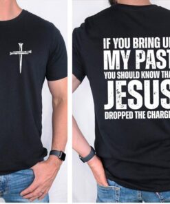 If You Bring Up My Past, You Should Know That Jesus Dropped the Charges T-Shirt - Cotton Casual Street Style for Unisex